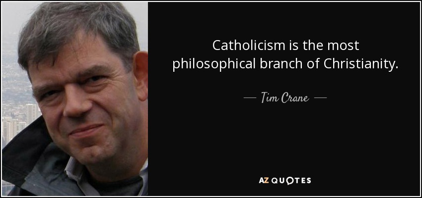 Catholicism is the most philosophical branch of Christianity. - Tim Crane