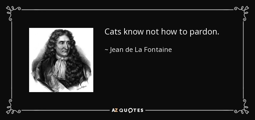 Cats know not how to pardon. - Jean de La Fontaine