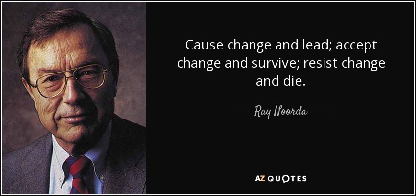 Cause change and lead; accept change and survive; resist change and die. - Ray Noorda