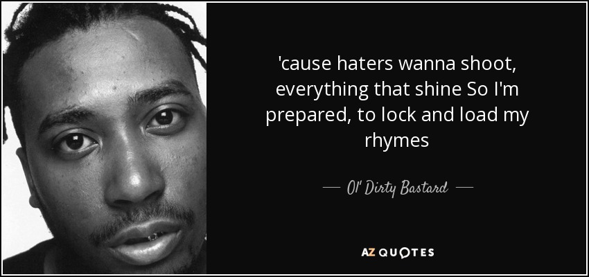 'cause haters wanna shoot, everything that shine So I'm prepared, to lock and load my rhymes - Ol' Dirty Bastard