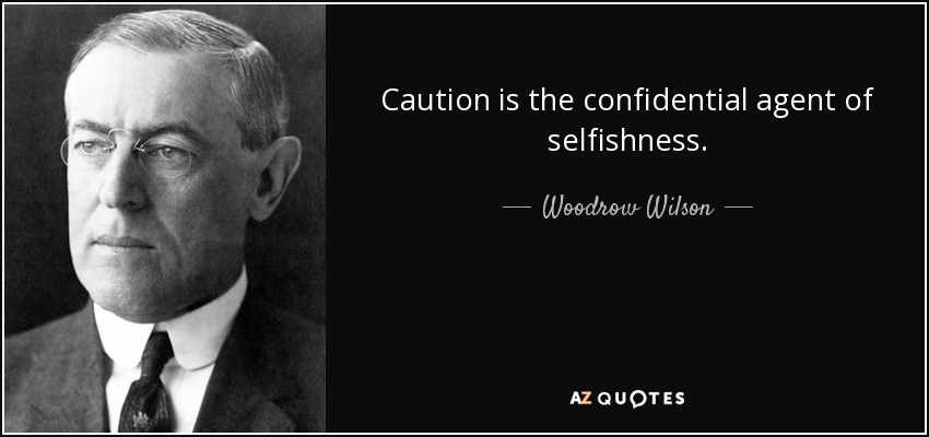 Caution is the confidential agent of selfishness. - Woodrow Wilson