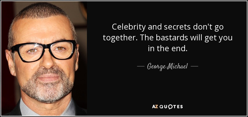 Celebrity and secrets don't go together. The bastards will get you in the end. - George Michael