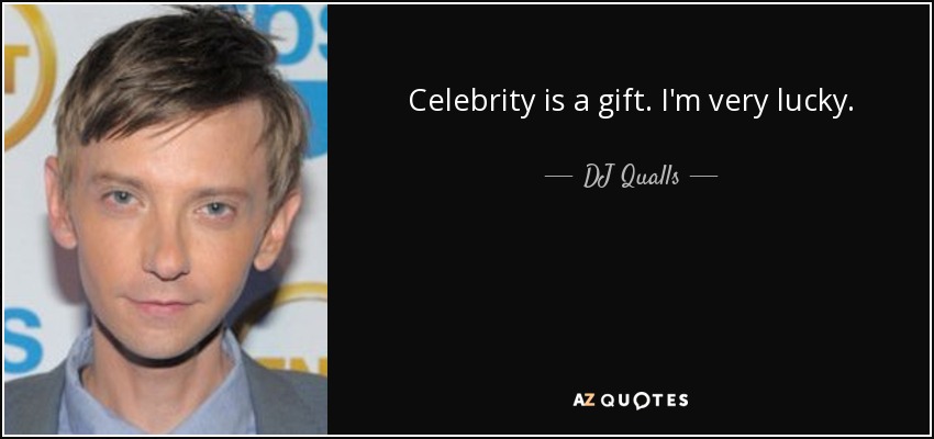 Celebrity is a gift. I'm very lucky. - DJ Qualls