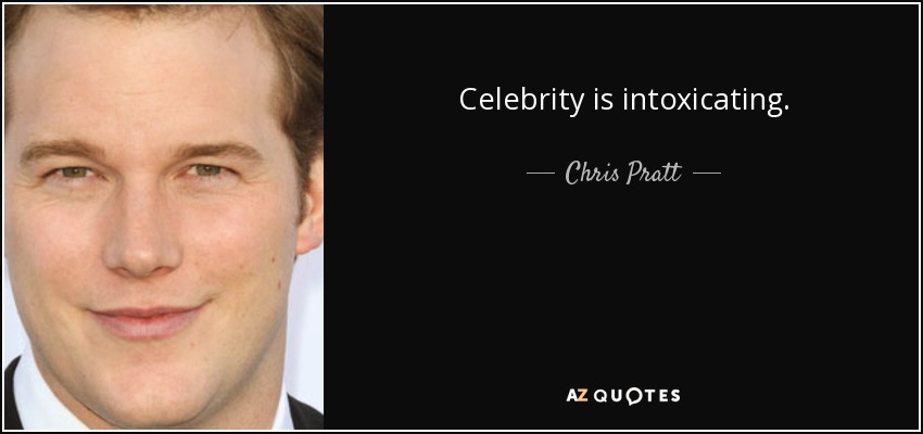 Celebrity is intoxicating. - Chris Pratt