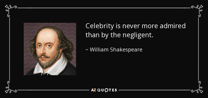 Celebrity is never more admired than by the negligent. - William Shakespeare
