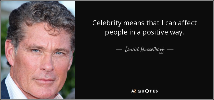 Celebrity means that I can affect people in a positive way. - David Hasselhoff