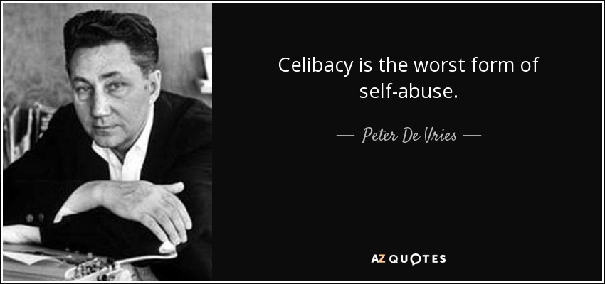 Celibacy is the worst form of self-abuse. - Peter De Vries