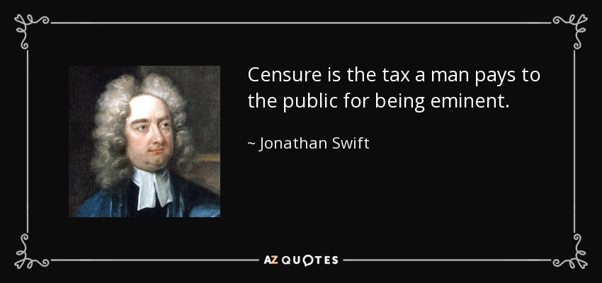 Censure is the tax a man pays to the public for being eminent. - Jonathan Swift