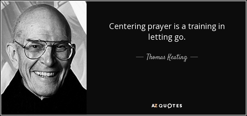 Centering prayer is a training in letting go. - Thomas Keating