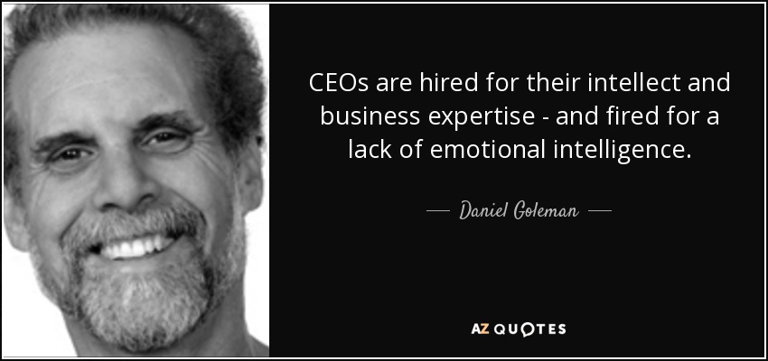 CEOs are hired for their intellect and business expertise - and fired for a lack of emotional intelligence. - Daniel Goleman