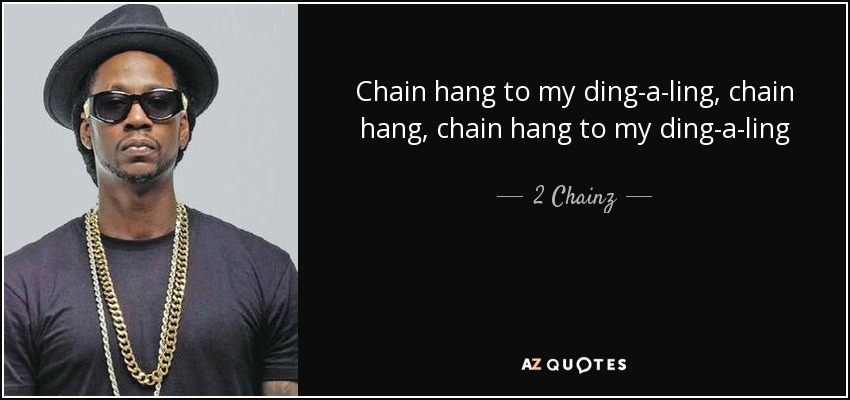 Chain hang to my ding-a-ling, chain hang, chain hang to my ding-a-ling - 2 Chainz