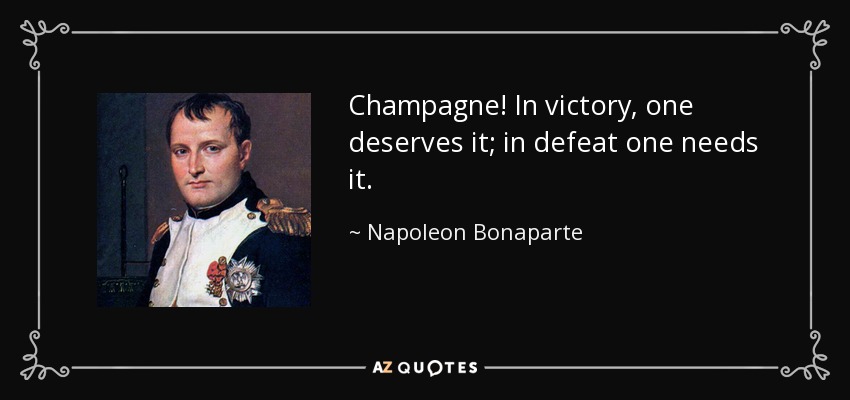 Champagne! In victory, one deserves it; in defeat one needs it. - Napoleon Bonaparte