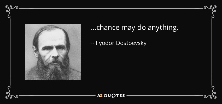 ...chance may do anything. - Fyodor Dostoevsky