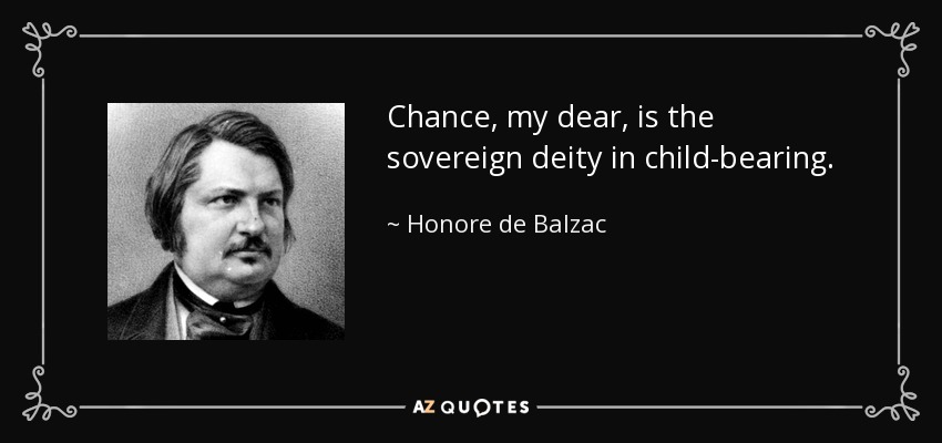 Chance, my dear, is the sovereign deity in child-bearing. - Honore de Balzac