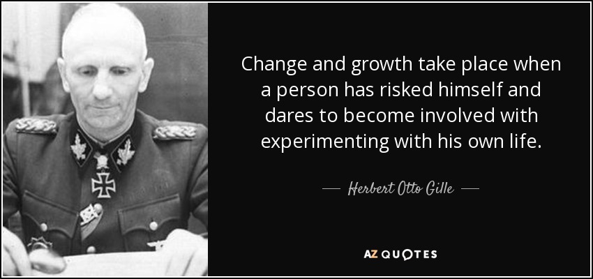 Change and growth take place when a person has risked himself and dares to become involved with experimenting with his own life. - Herbert Otto Gille