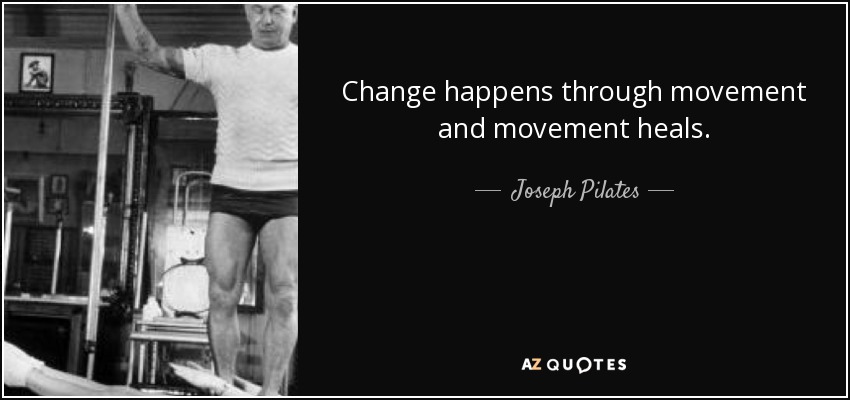 Joseph Pilates quote: Change happens through movement and movement heals.