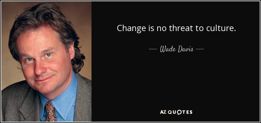 Change is no threat to culture. - Wade Davis
