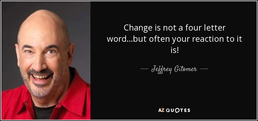 Change is not a four letter word...but often your reaction to it is! - Jeffrey Gitomer