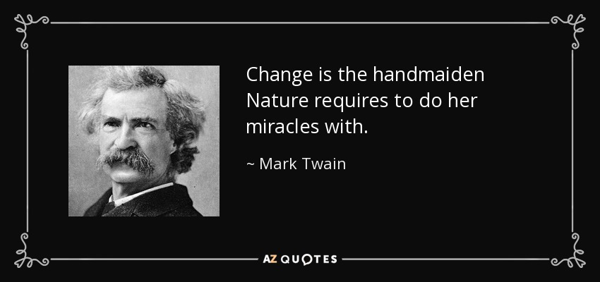 Change is the handmaiden Nature requires to do her miracles with. - Mark Twain