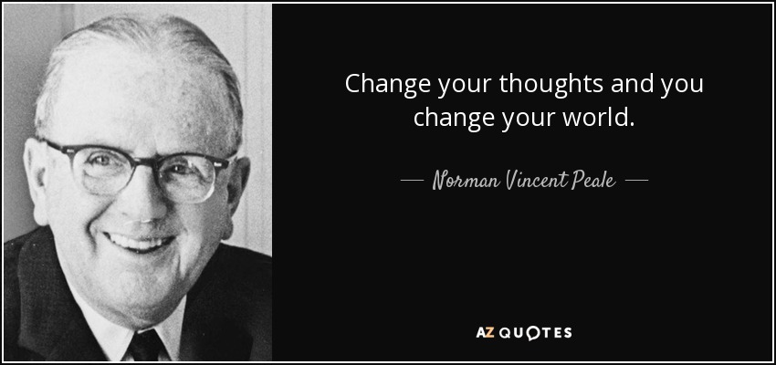 Change your thoughts and you change your world. - Norman Vincent Peale