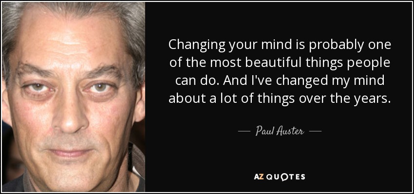 Changing your mind is probably one of the most beautiful things people can do. And I've changed my mind about a lot of things over the years. - Paul Auster