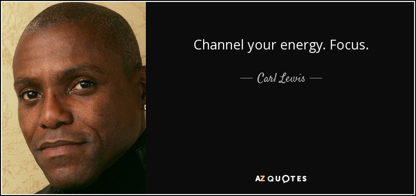 Channel your energy. Focus. - Carl Lewis