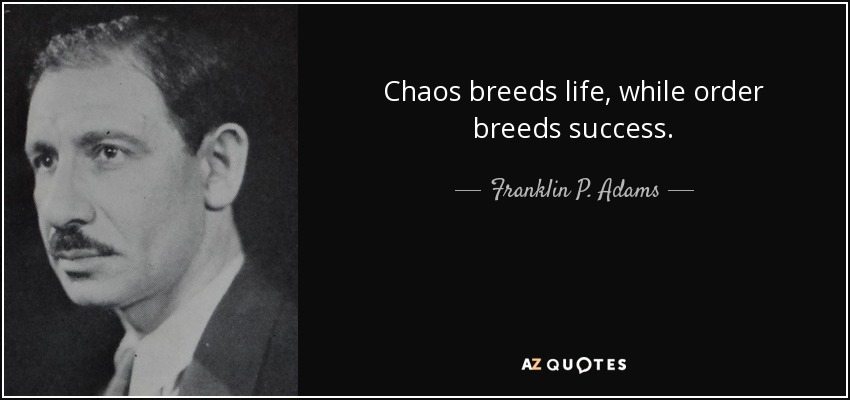 Chaos breeds life, while order breeds success. - Franklin P. Adams