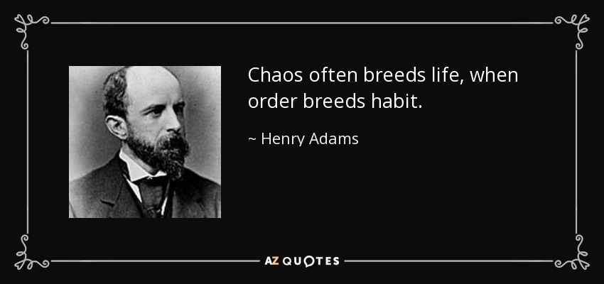 Chaos often breeds life, when order breeds habit. - Henry Adams