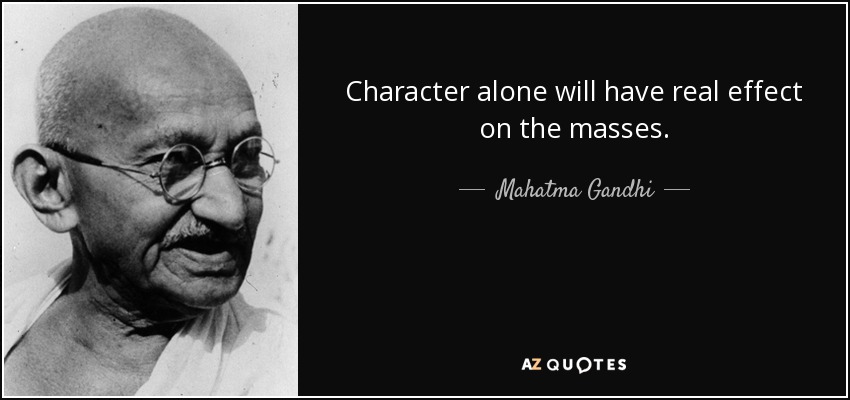 Character alone will have real effect on the masses. - Mahatma Gandhi