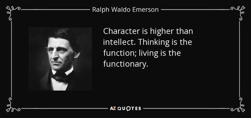 Character is higher than intellect. Thinking is the function; living is the functionary. - Ralph Waldo Emerson