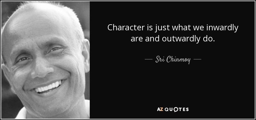 Character is just what we inwardly are and outwardly do. - Sri Chinmoy