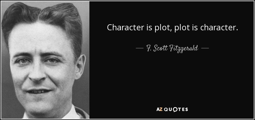 Character is plot, plot is character. - F. Scott Fitzgerald