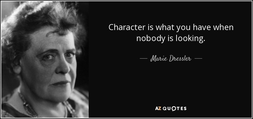 Character is what you have when nobody is looking. - Marie Dressler