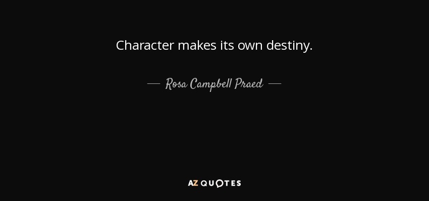 Character makes its own destiny. - Rosa Campbell Praed