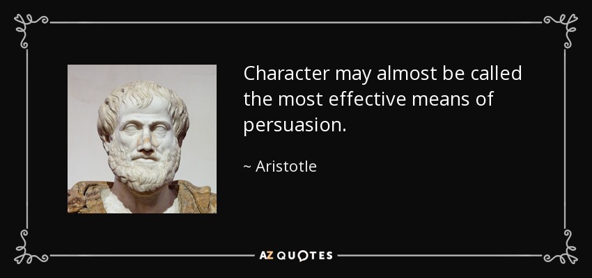 Character may almost be called the most effective means of persuasion. - Aristotle