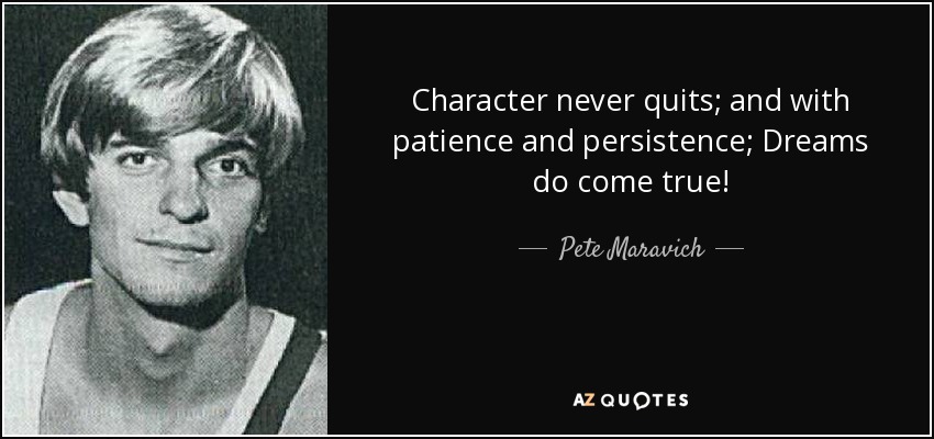 Character never quits; and with patience and persistence; Dreams do come true! - Pete Maravich