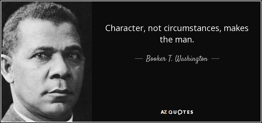 Character, not circumstances, makes the man. - Booker T. Washington