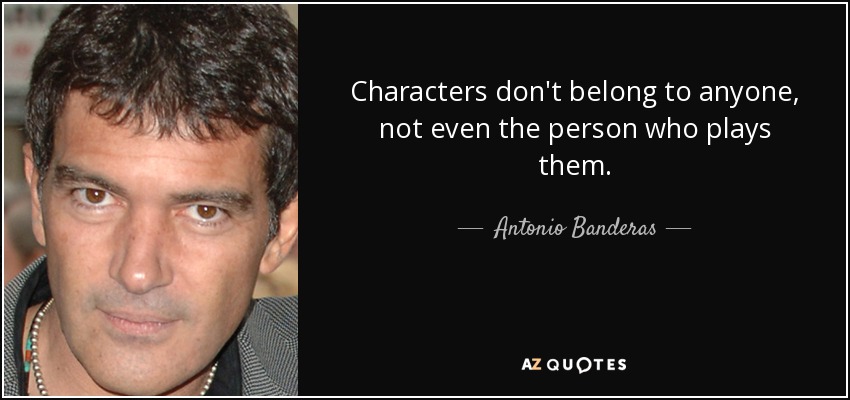 Characters don't belong to anyone, not even the person who plays them. - Antonio Banderas