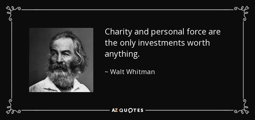Charity and personal force are the only investments worth anything. - Walt Whitman