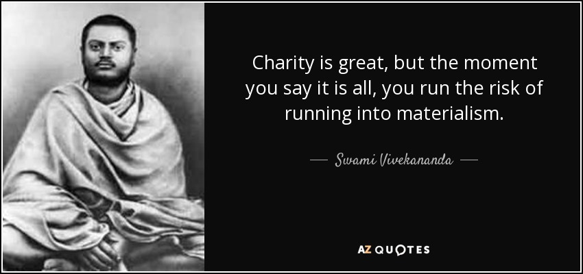 Charity is great, but the moment you say it is all, you run the risk of running into materialism. - Swami Vivekananda