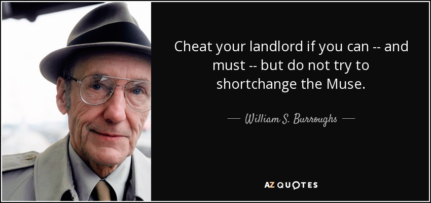 Cheat your landlord if you can -- and must -- but do not try to shortchange the Muse. - William S. Burroughs