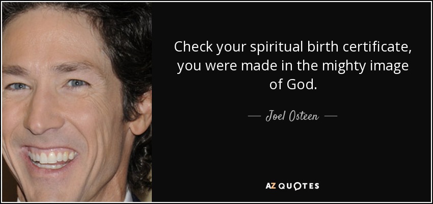 Check your spiritual birth certificate, you were made in the mighty image of God. - Joel Osteen