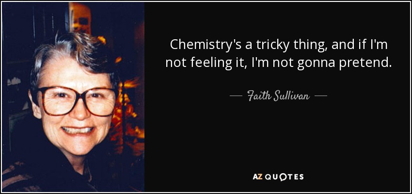 Chemistry's a tricky thing, and if I'm not feeling it, I'm not gonna pretend. - Faith Sullivan