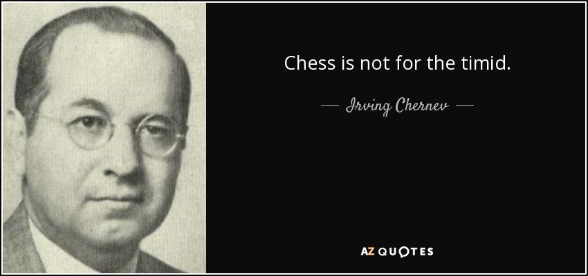 Chess is not for the timid. - Irving Chernev