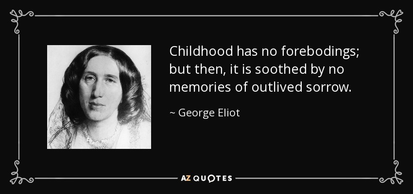Childhood has no forebodings; but then, it is soothed by no memories of outlived sorrow. - George Eliot