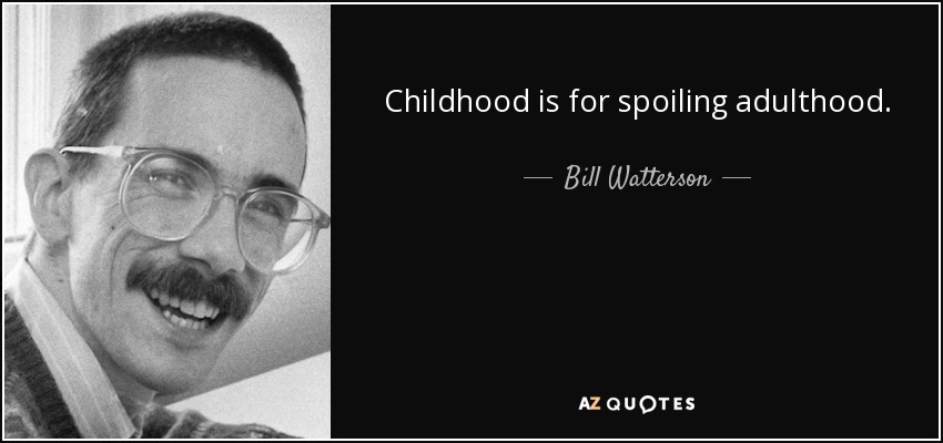 Childhood is for spoiling adulthood. - Bill Watterson