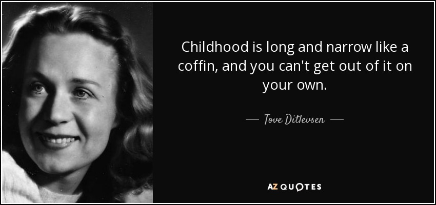 Childhood is long and narrow like a coffin, and you can't get out of it on your own. - Tove Ditlevsen