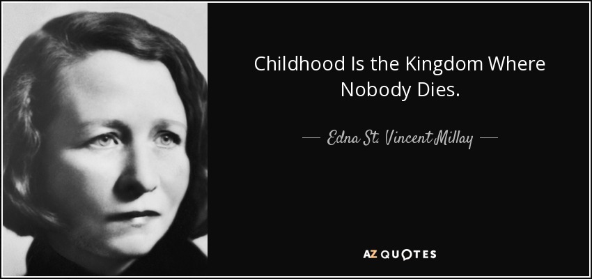 Childhood Is the Kingdom Where Nobody Dies. - Edna St. Vincent Millay