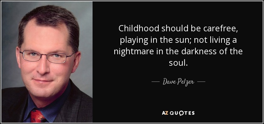 Childhood should be carefree, playing in the sun; not living a nightmare in the darkness of the soul. - Dave Pelzer