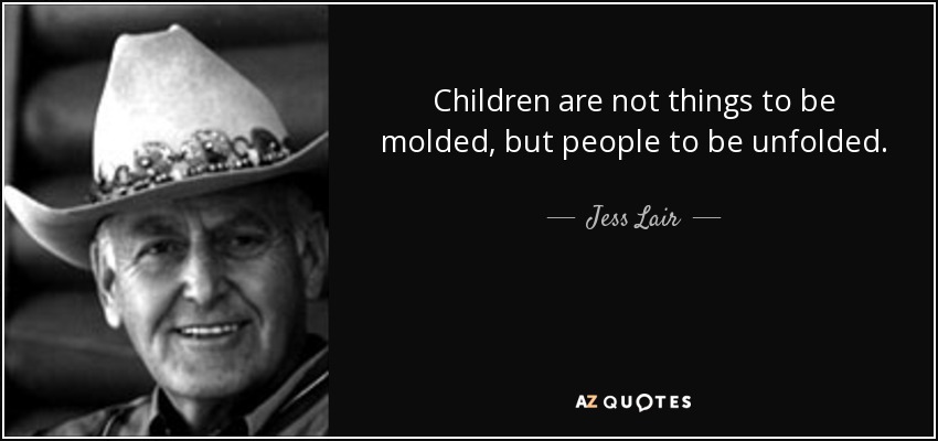 Children are not things to be molded, but people to be unfolded. - Jess Lair